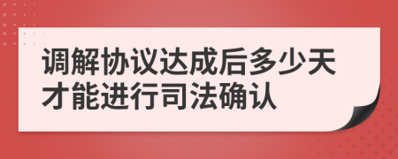 调解协议达成后多少天才能进行司法确认