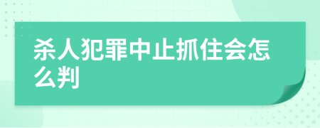 杀人犯罪中止抓住会怎么判