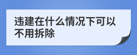 违建在什么情况下可以不用拆除