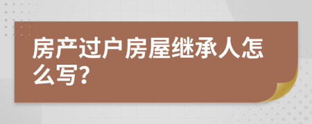 房产过户房屋继承人怎么写？