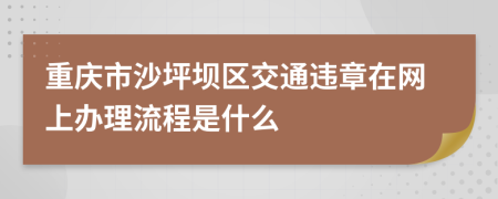 重庆市沙坪坝区交通违章在网上办理流程是什么