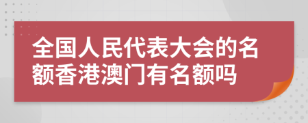 全国人民代表大会的名额香港澳门有名额吗