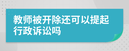 教师被开除还可以提起行政诉讼吗