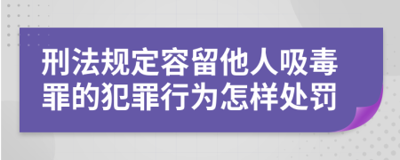 刑法规定容留他人吸毒罪的犯罪行为怎样处罚