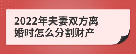 2022年夫妻双方离婚时怎么分割财产