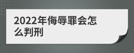 2022年侮辱罪会怎么判刑