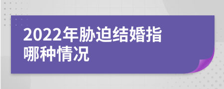 2022年胁迫结婚指哪种情况