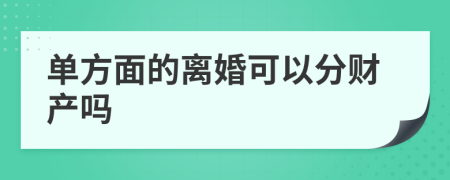 单方面的离婚可以分财产吗