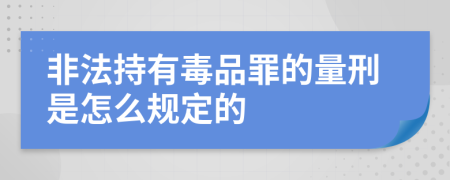 非法持有毒品罪的量刑是怎么规定的