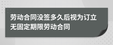 劳动合同没签多久后视为订立无固定期限劳动合同