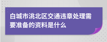 白城市洮北区交通违章处理需要准备的资料是什么
