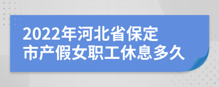 2022年河北省保定市产假女职工休息多久