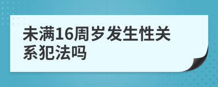 未满16周岁发生性关系犯法吗