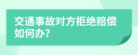 交通事故对方拒绝赔偿如何办？