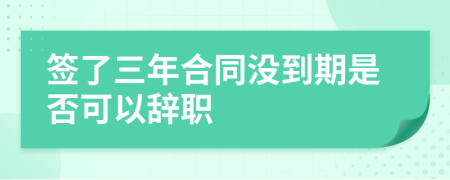 签了三年合同没到期是否可以辞职