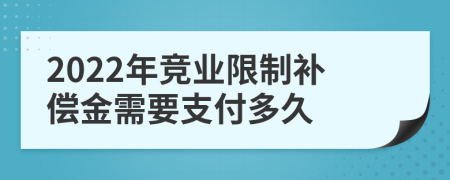 2022年竞业限制补偿金需要支付多久