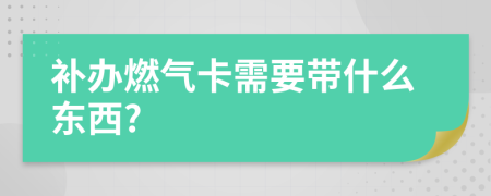 补办燃气卡需要带什么东西?