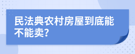 民法典农村房屋到底能不能卖？