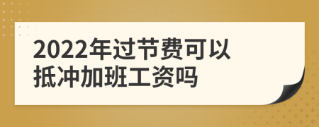 2022年过节费可以抵冲加班工资吗