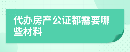 代办房产公证都需要哪些材料
