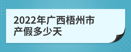 2022年广西梧州市产假多少天