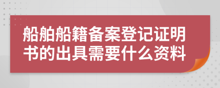 船舶船籍备案登记证明书的出具需要什么资料