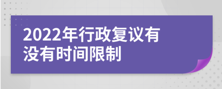 2022年行政复议有没有时间限制