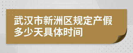 武汉市新洲区规定产假多少天具体时间