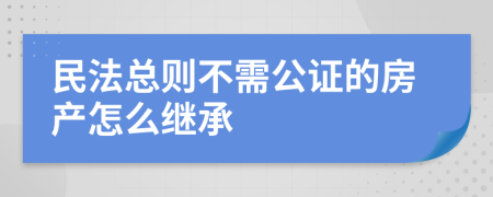 民法总则不需公证的房产怎么继承