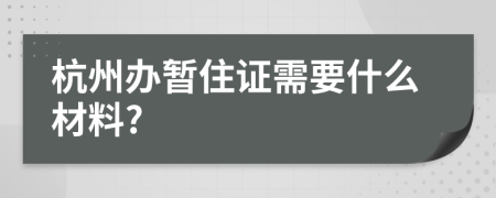 杭州办暂住证需要什么材料?