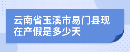 云南省玉溪市易门县现在产假是多少天