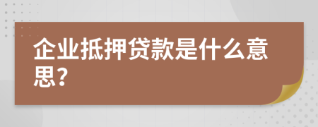 企业抵押贷款是什么意思？