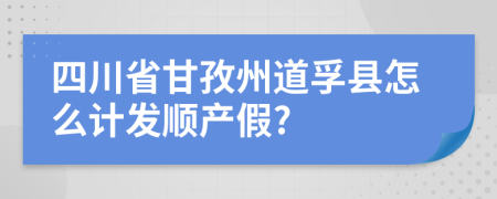 四川省甘孜州道孚县怎么计发顺产假?