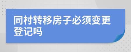 同村转移房子必须变更登记吗