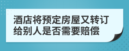 酒店将预定房屋又转订给别人是否需要赔偿