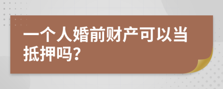 一个人婚前财产可以当抵押吗？