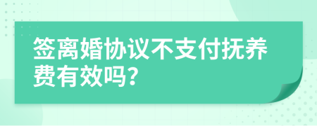 签离婚协议不支付抚养费有效吗？