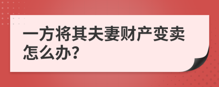 一方将其夫妻财产变卖怎么办？
