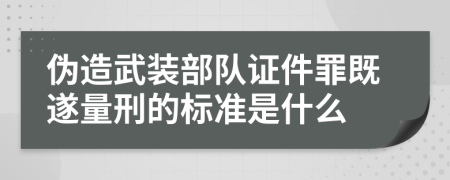 伪造武装部队证件罪既遂量刑的标准是什么