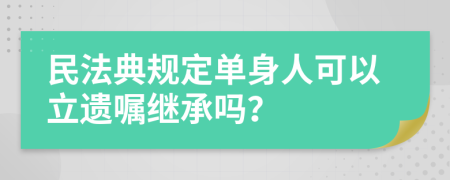 民法典规定单身人可以立遗嘱继承吗？