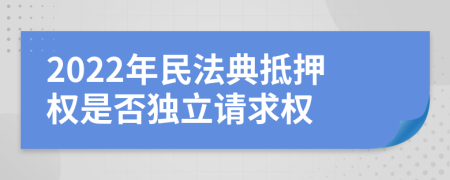 2022年民法典抵押权是否独立请求权