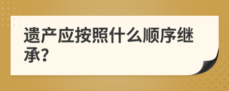 遗产应按照什么顺序继承？