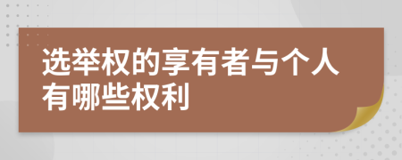 选举权的享有者与个人有哪些权利