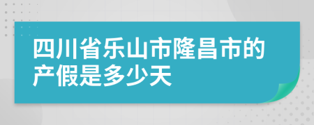 四川省乐山市隆昌市的产假是多少天