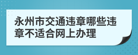 永州市交通违章哪些违章不适合网上办理