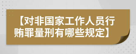 【对非国家工作人员行贿罪量刑有哪些规定】