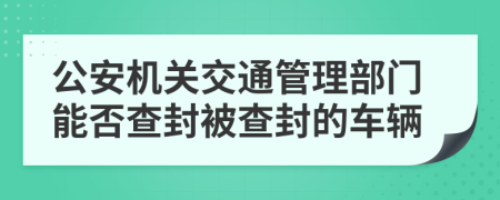 公安机关交通管理部门能否查封被查封的车辆