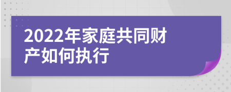 2022年家庭共同财产如何执行