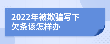 2022年被欺骗写下欠条该怎样办