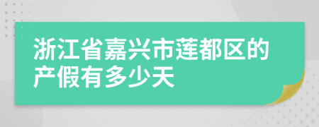 浙江省嘉兴市莲都区的产假有多少天
